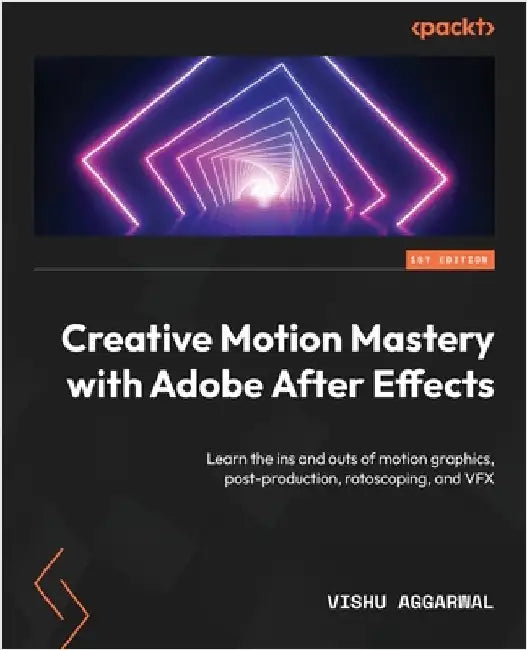 Creative Motion Mastery with Adobe After Effects: Learn the ins and outs of motion graphics, post-production, rotoscoping, and VFX by Aggarwal, Vishu