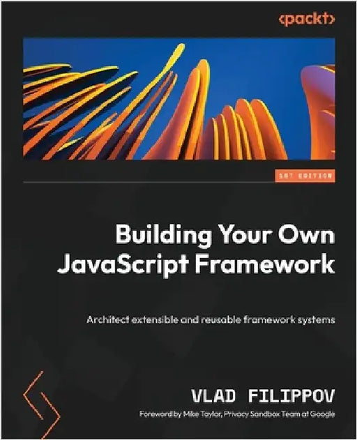 Building Your Own JavaScript Framework: Architect extensible and reusable framework systems by Filippov, Vlad