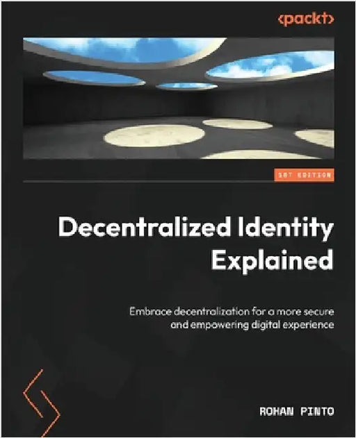Decentralized Identity Explained: Embrace decentralization for a more secure and empowering digital experience by Pinto, Rohan
