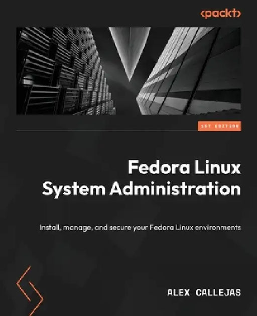 Fedora Linux System Administration: Install, manage, and secure your Fedora Linux environments by Alex Callejas