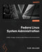 Fedora Linux System Administration: Install, manage, and secure your Fedora Linux environments by Alex Callejas