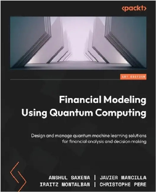 Financial Modeling Using Quantum Computing: Design and manage quantum machine learning solutions for financial analysis and decision making by Saxena, Anshul