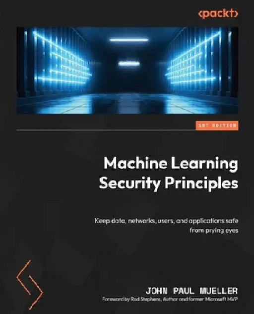 Machine Learning Security Principles: Keep data, networks, users, and applications safe from prying eyes by John Paul Mueller