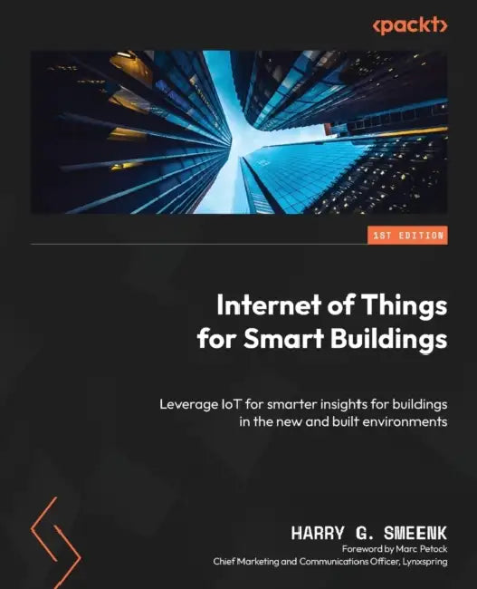 Internet of Things for Smart Buildings: Leverage IoT for smarter insights for buildings in the new and built environments by Harry G. Smeenk