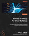 Internet of Things for Smart Buildings: Leverage IoT for smarter insights for buildings in the new and built environments by Harry G. Smeenk