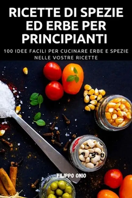 Ricette Di Spezie Ed Erbe Per Principianti by Filippo Onio