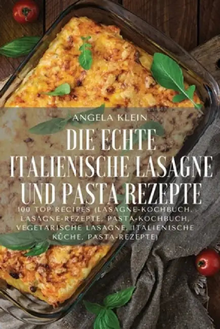 Die Echte Italienische Lasagne Und Pasta Rezepte by Angela Klein
