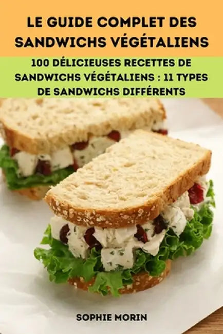 Le Guide Complet Des Sandwichs Végétaliens by Sophie Morin