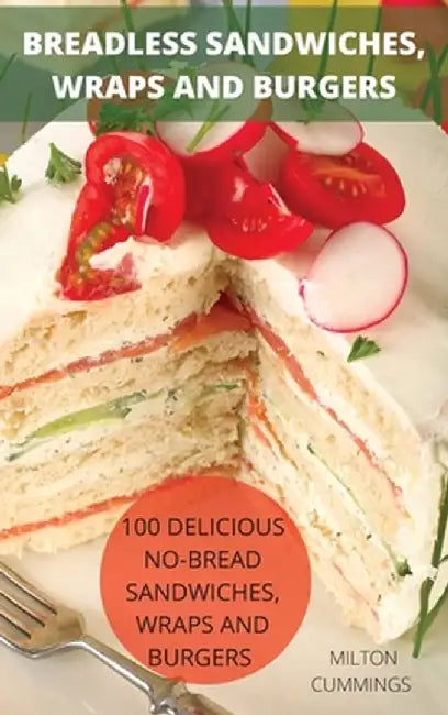 Breadless Sandwiches, Wraps and Burgers by Milton Cummings