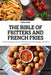 The Bible of Fritters and French Fries: A Fried Cookbook with Over 100 Delicious Fritter Recipes and French Fry Recipes by Nora Rose