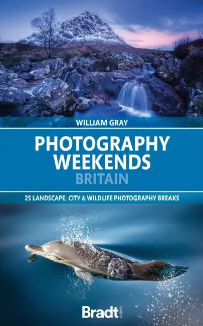 Photography Weekends Britain: 25 Landscape, City & Wildlife Photography Breaks by William Gray