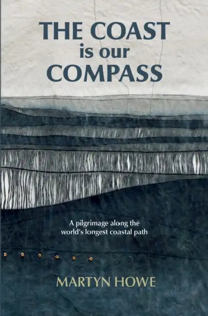 The Coast is Our Compass: A pilgrimage along the world's longest coastal path by Martyn Howe