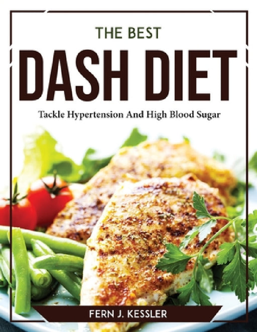 The Best DASH Diet: Tackle Hypertension And High Blood Sugar by Fern J Kessler
