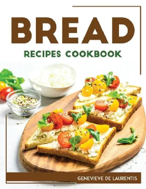 Bread Recipes Cookbook by Genevieve de Laurentis