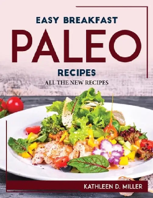 Easy Breakfast Paleo Recipes: All the New Recipes by Kathleen D Miller