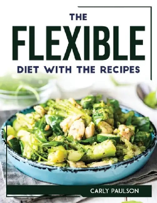 The Flexible Diet with the Recipes by Carly Paulson