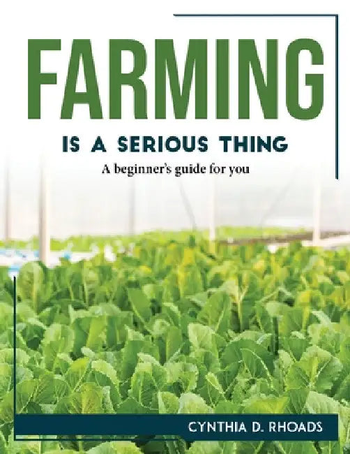 Farming is a serious thing: A beginner's guide for you by Cynthia D Rhoads