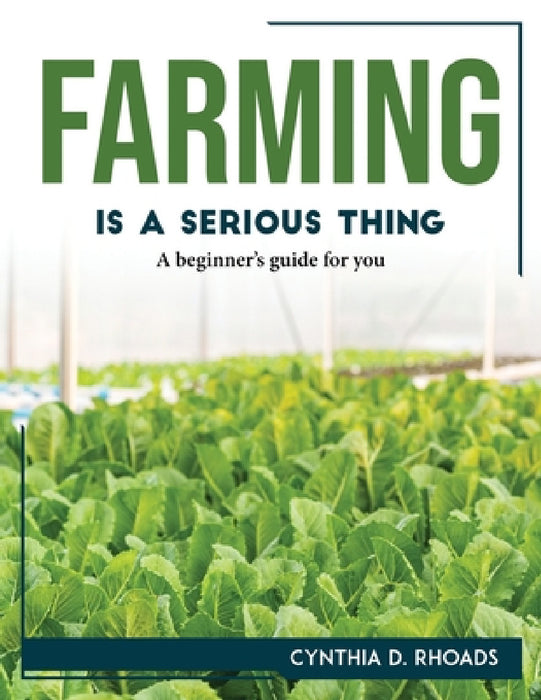 Farming is a serious thing: A beginner's guide for you by Cynthia D Rhoads