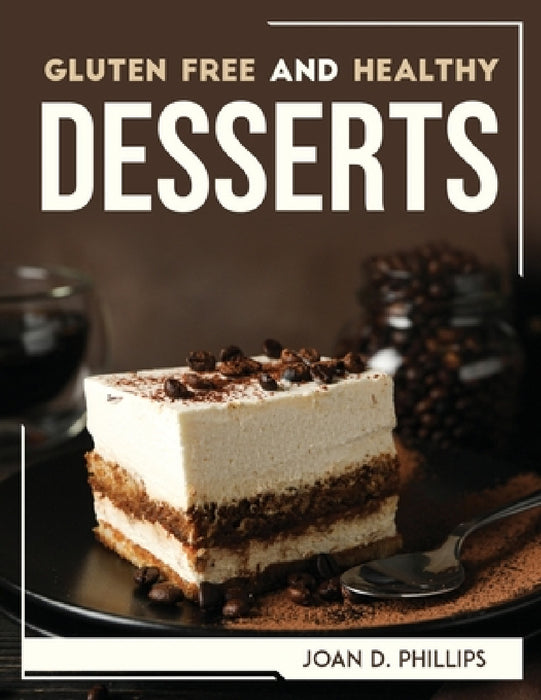 Gluten Free and Healthy Desserts by Joan D Phillips