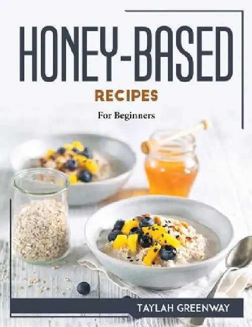 Honey-Based Recipes: For Beginners by Taylah Greenway