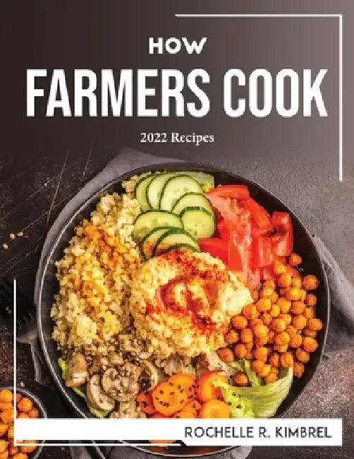 How Farmers Cook: 2022 Recipes by Rochelle R Kimbrel