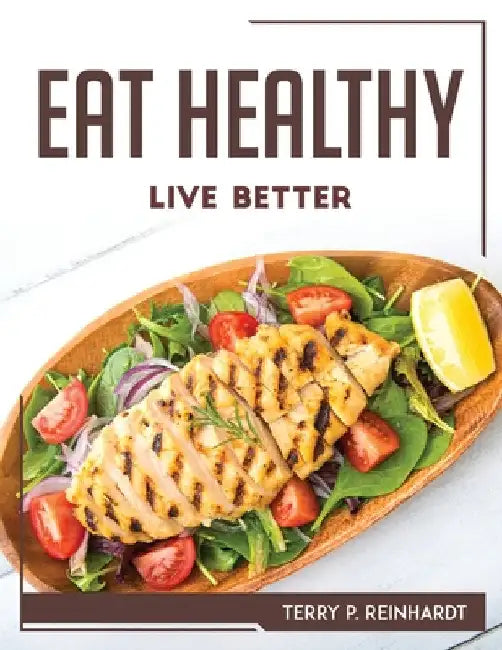 Eat Healthy, Live Better by Terry P Reinhardt