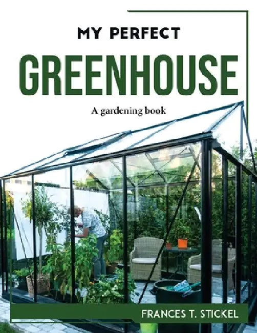 My Perfect Greenhouse: A gardening book by Frances T Stickel