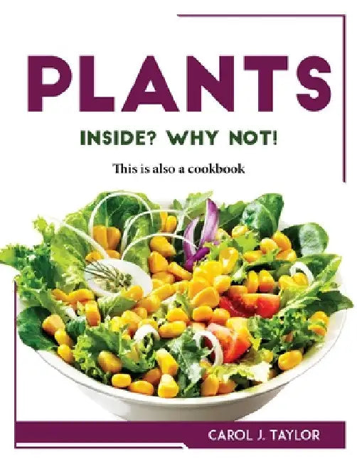 Plants inside? Why not!: This is also a cookbook by Carol J Taylor