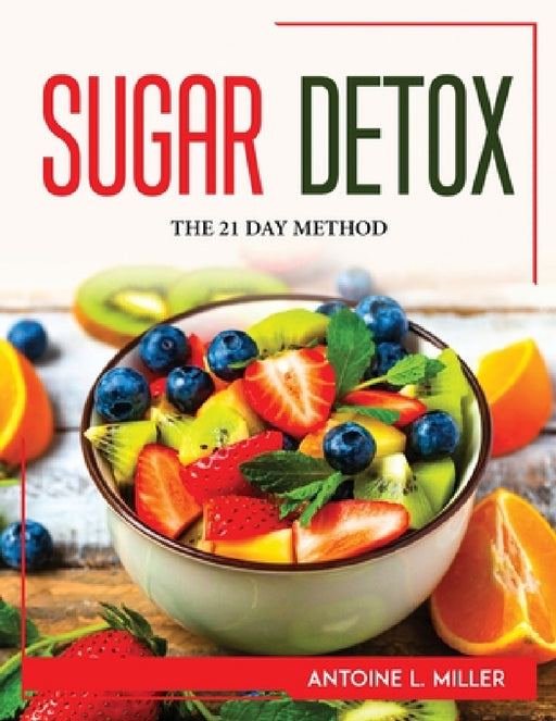 Sugar Detox: The 21 Day Method by Antoine L Miller
