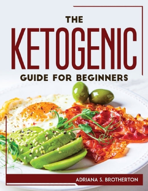 The Ketogenic Guide For Beginners by Adriana S Brotherton