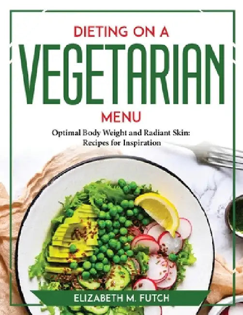 Dieting on a Vegetallian Menu: Optimal Body Weight and Radiant Skin Recipes for Inspiration by Elizabeth M Futch