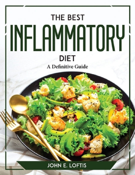 The Best Inflammatory Diet: A Definitive Guide by John E Loftis