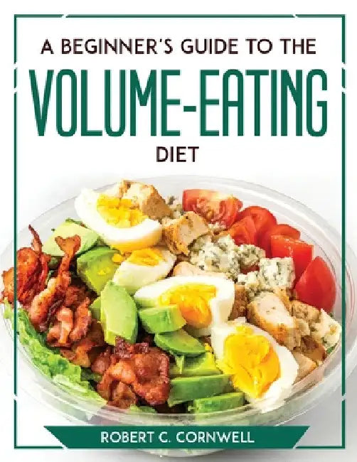 A Beginner's Guide to the Volume-Eating Diet by Robert C Cornwell
