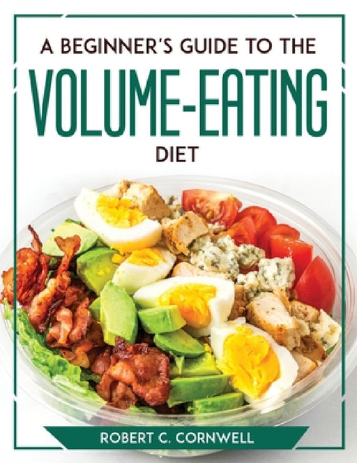 A Beginner's Guide to the Volume-Eating Diet by Robert C Cornwell