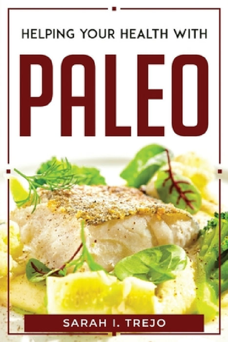 Helping Your Health with Paleo by Sarah I Trejo