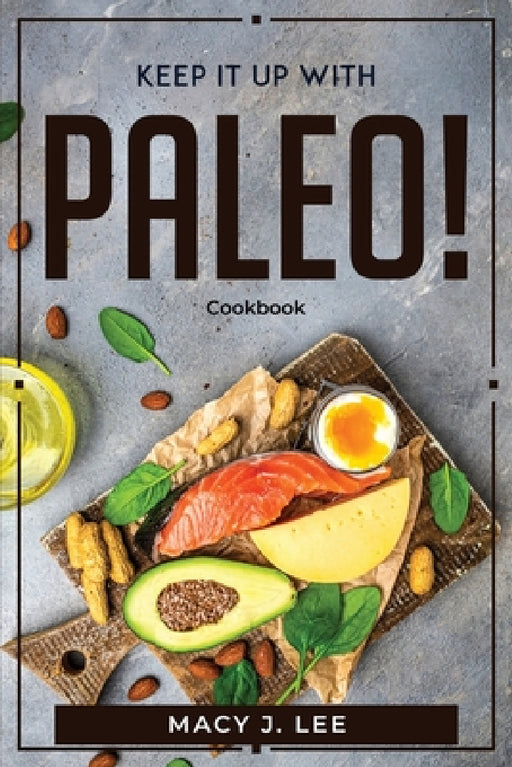Keep It Up with Paleo!: Cookbook by Macy J Lee