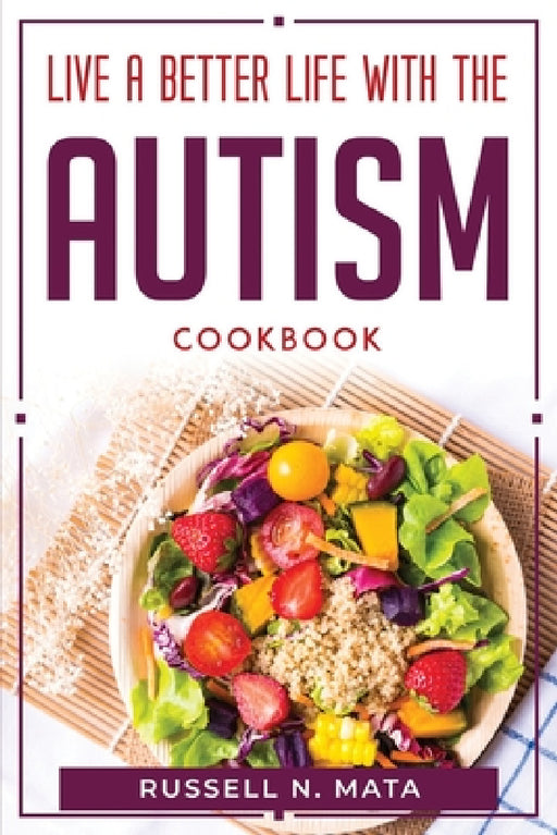 Live a Better Life with the Autism: Cookbook by Russell N Mata