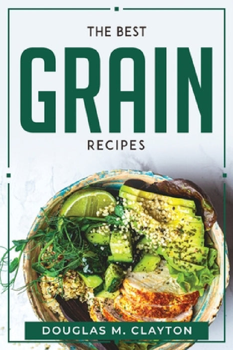 The Best Grain Recipes by Douglas M Clayton