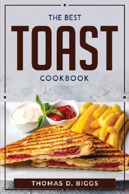 The Best Toast Cookbook by Thomas D Biggs