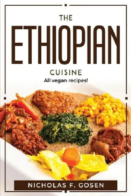 The Ethiopian Cuisine: All vegan recipes! by Nicholas F Gosen