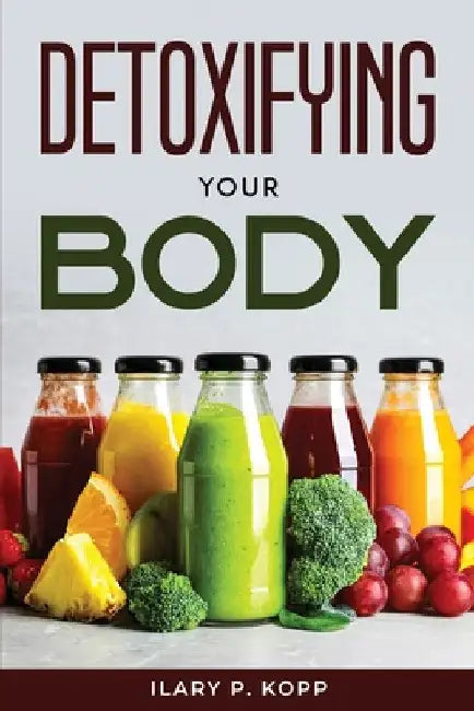 Detoxifying your body by Ilary P Kopp
