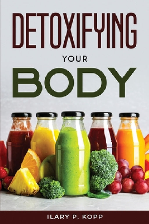 Detoxifying your body by Ilary P Kopp