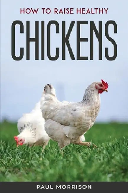 How to raise healthy chickens by Paul Morrison