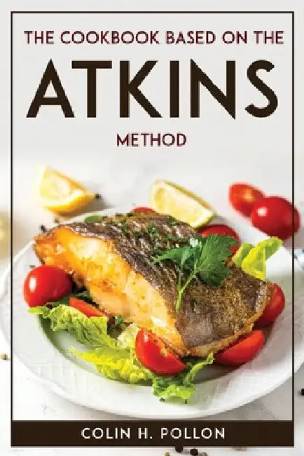 The Cookbook Based on the Atkins Method by Colin H Pollon