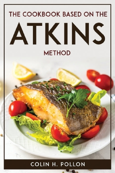 The Cookbook Based on the Atkins Method by Colin H Pollon