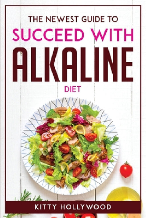 The Newest Guide to Succeed with Alkaline Diet by Kitty Hollywood