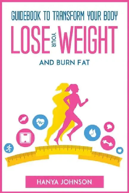 Guidebook To Transform your Body, Lose your Weight and Burn Fat by Hanya Johnson