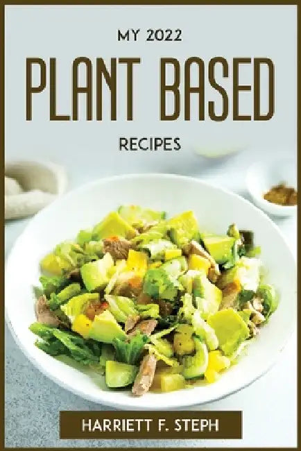 My 2022 Plant Based Recipes by Harriett F Steph