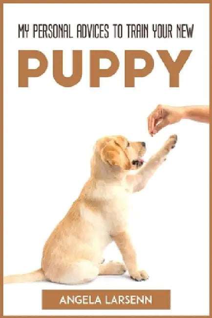 My Personal Advices to Train Your New Pup by Angela Larsenn