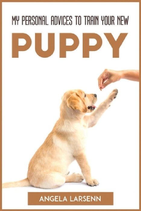 My Personal Advices to Train Your New Pup by Angela Larsenn